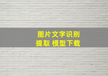 图片文字识别提取 模型下载